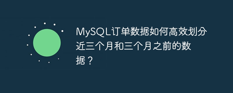 MySQL订单数据如何高效划分近三个月和三个月之前的数据？ - 小浪资源网