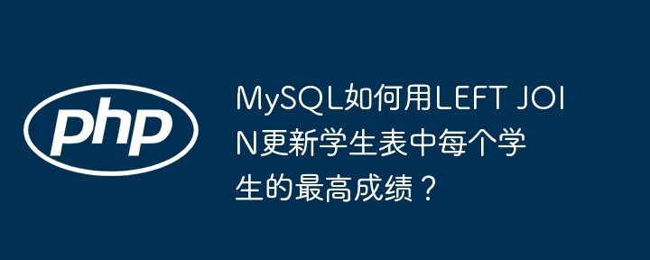 MySQL如何用LEFT JOIN更新学生表中每个学生的最高成绩？