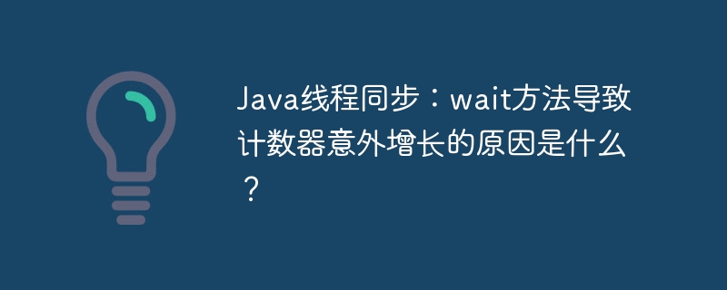 Java线程同步：wait方法导致计数器意外增长的原因是什么？ - 小浪资源网