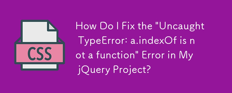 如何修復 jQuery 專案中的「Uncaught TypeError: a.indexOf is not a function」錯誤？