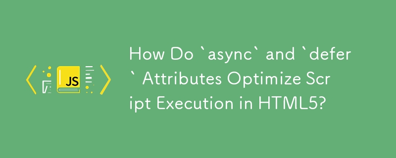 `async` 和 `defer` 屬性如何最佳化 HTML5 中的腳本執行？