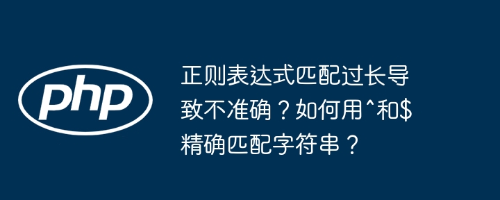 正则表达式匹配过长导致不准确？如何用^和$精确匹配字符串？