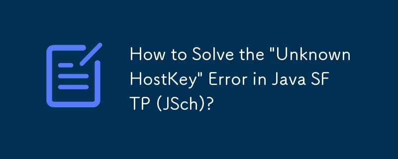 How to Solve the 'UnknownHostKey' Error in Java SFTP (JSch)?