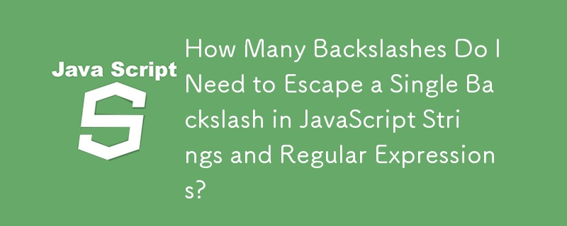 How Many Backslashes Do I Need to Escape a Single Backslash in JavaScript Strings and Regular Expressions?