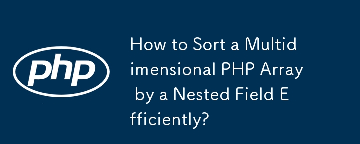 How to Sort a Multidimensional PHP Array by a Nested Field Efficiently?