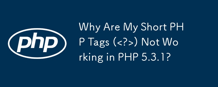 Why Are My Short PHP Tags (<?>) Not Working in PHP 5.3.1?