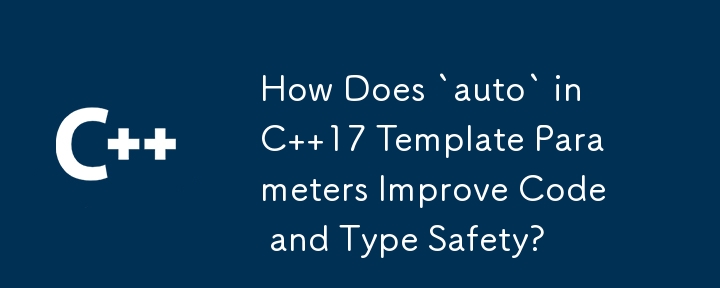 C 17 テンプレート パラメーターの「auto」はコードと型の安全性をどのように向上させますか?