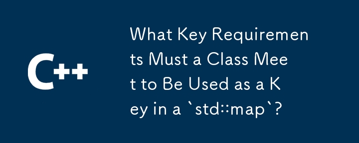 What Key Requirements Must a Class Meet to Be Used as a Key in a `std::map`?