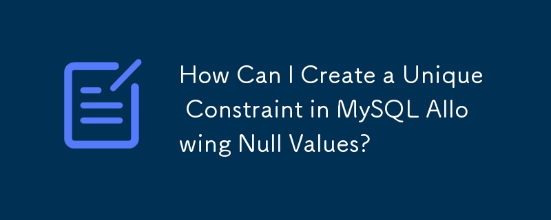 How Can I Create a Unique Constraint in MySQL Allowing Null Values?