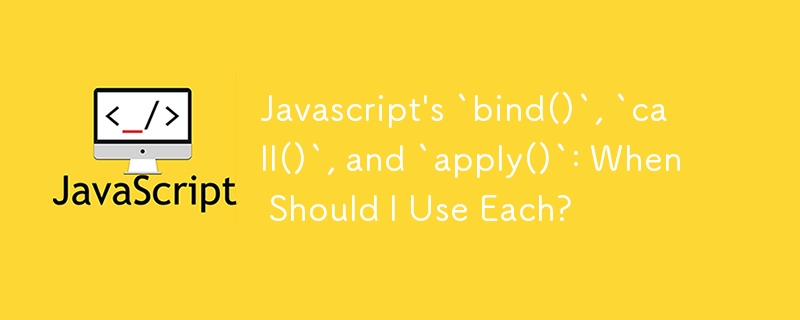 JavaScript の「bind()」、「call()」、および「apply()」: それぞれをいつ使用する必要がありますか?