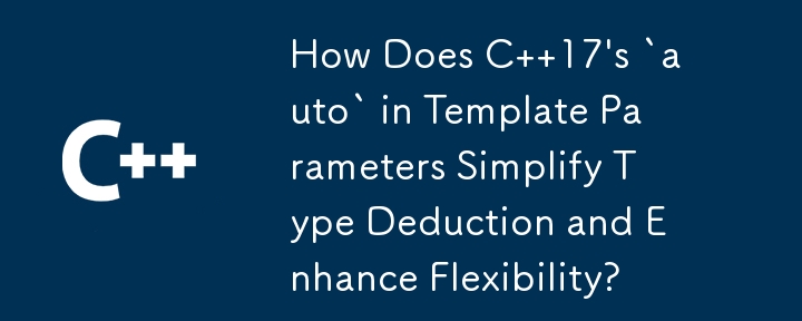 テンプレート パラメーターの C 17 の「auto」はどのように型推定を簡素化し、柔軟性を強化しますか?