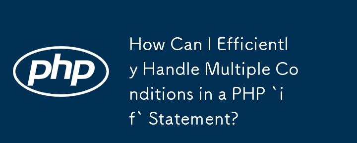 PHP の「if」ステートメントで複数の条件を効率的に処理するにはどうすればよいですか?