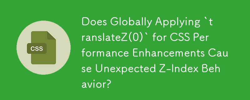 CSS パフォーマンス強化のために「translateZ(0)」をグローバルに適用すると、予期しない Z インデックスの動作が発生しますか?