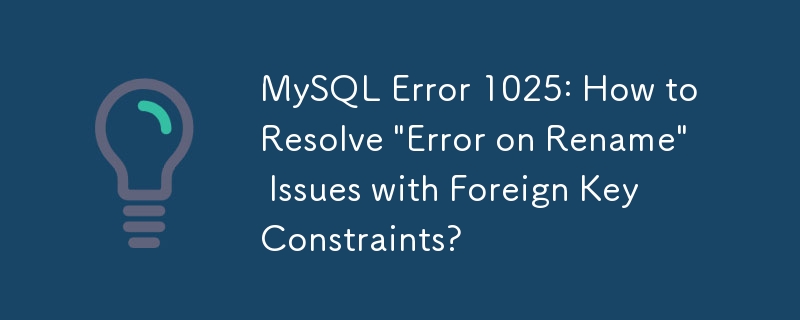 MySQL エラー 1025: 外部キー制約に関する「名前変更時のエラー」問題を解決するには?