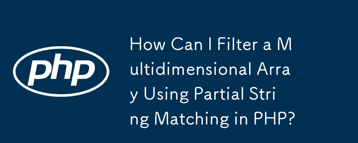 PHP で部分文字列一致を使用して多次元配列をフィルタリングするにはどうすればよいですか?