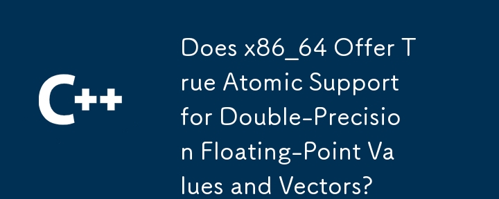 x86_64 は倍精度浮動小数点値とベクトルに対する真のアトミック サポートを提供しますか?