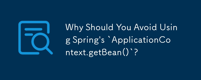 Spring の `ApplicationContext.getBean()` の使用を避けるべき理由は何ですか?