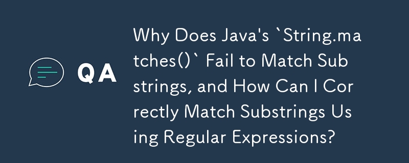 Why Does Java\'s `String.matches()` Fail to Match Substrings, and How Can I Correctly Match Substrings Using Regular Expressions?