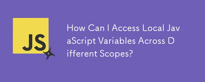 How Can I Access Local JavaScript Variables Across Different Scopes?