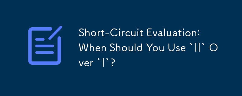 短絡評価: `|` よりも `||` を使用する必要があるのはどのような場合ですか?