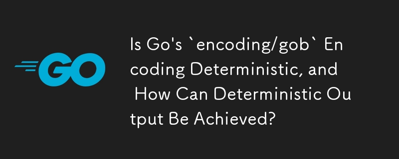 Go の「encoding/gob」エンコーディングは決定論的ですか?また、決定論的な出力はどのように達成できますか?