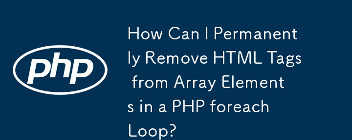 PHP の foreach ループで配列要素から HTML タグを永久に削除するにはどうすればよいですか?