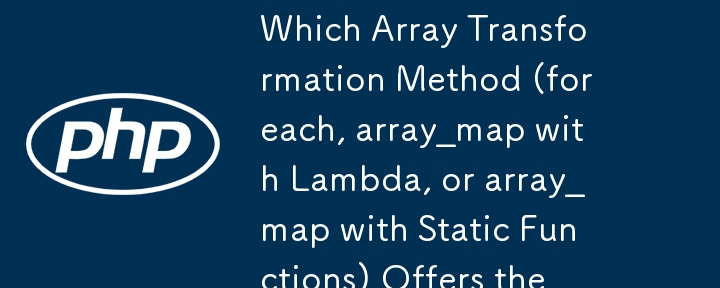 哪種陣列轉換方法（foreach、帶有 Lambda 的 array_map 或帶有靜態函數的 array_map）提供最佳效能？