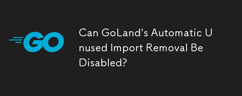 GoLand 的自動未使用導入刪除功能可以停用嗎？