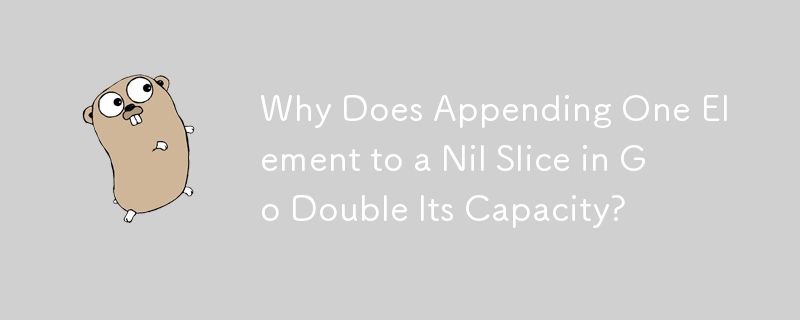 Why Does Appending One Element to a Nil Slice in Go Double Its Capacity?