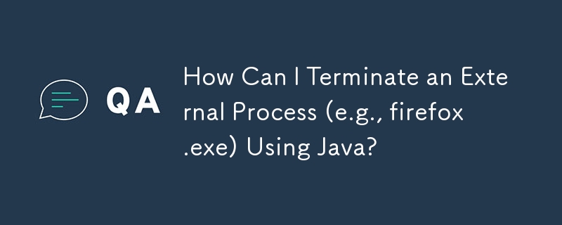 如何使用 Java 終止外部進程（例如 firefox.exe）？