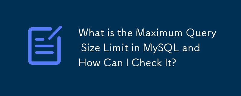 MySQL の最大クエリ サイズ制限とは何ですか?また、それを確認するにはどうすればよいですか?