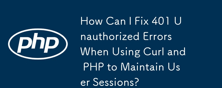 Curl と PHP を使用してユーザー セッションを維持する場合の 401 Unauthorized エラーを修正するにはどうすればよいですか?