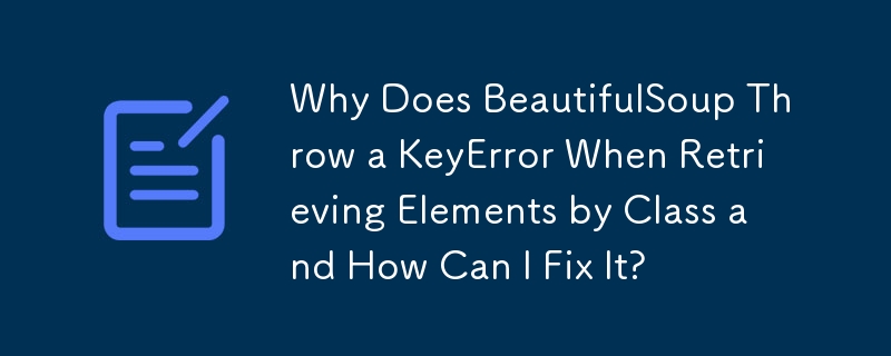 Why Does BeautifulSoup Throw a KeyError When Retrieving Elements by Class and How Can I Fix It?