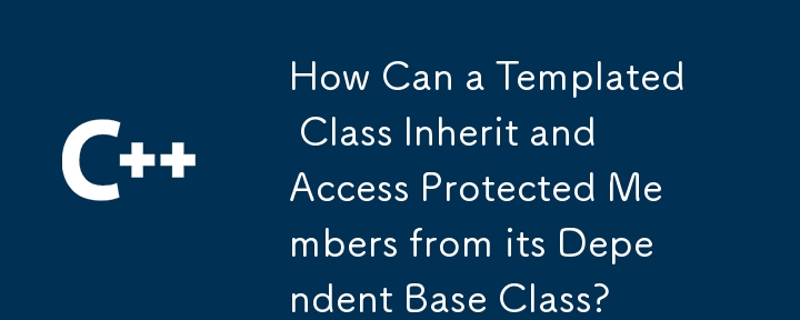 How Can a Templated Class Inherit and Access Protected Members from its Dependent Base Class?