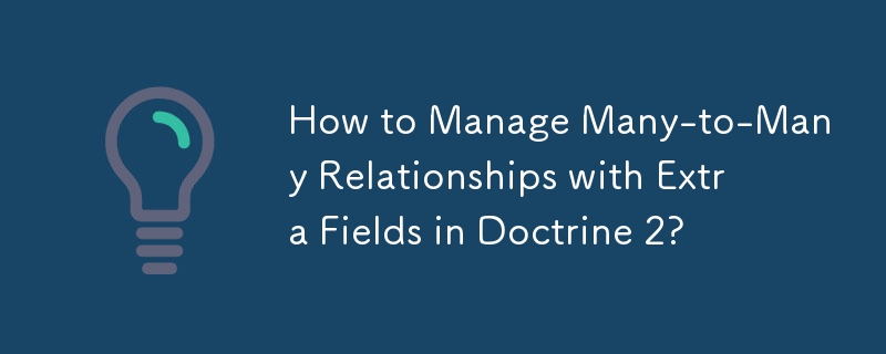 How to Manage Many-to-Many Relationships with Extra Fields in Doctrine 2?