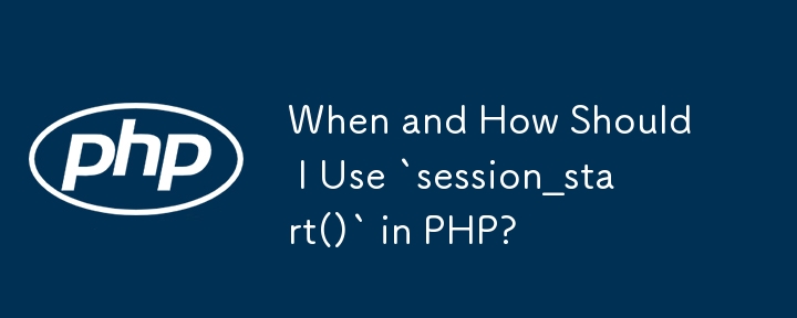 PHP で `session_start()` をいつ、どのように使用する必要がありますか?