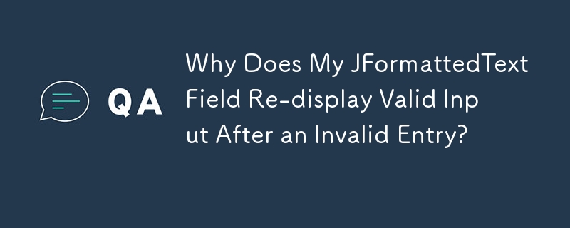 Why Does My JFormattedTextField Re-display Valid Input After an Invalid Entry?