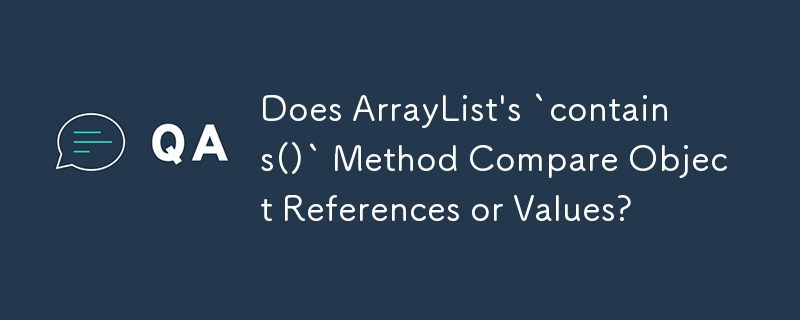 Does ArrayList's `contains()` Method Compare Object References or Values?