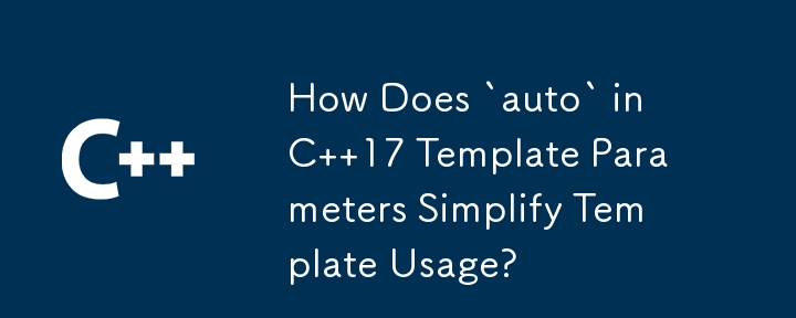 How Does `auto` in C  17 Template Parameters Simplify Template Usage?