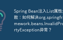 Spring Bean注入List属性失败：如何解决org.springframework.beans.InvalidPropertyException异常？