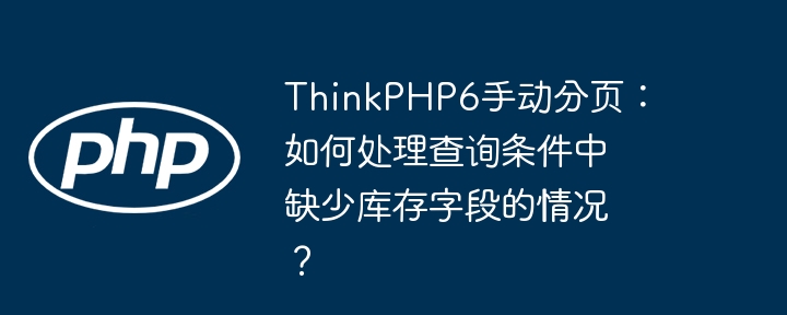 ThinkPHP6手动分页：如何处理查询条件中缺少库存字段的情况？ - 小浪资源网