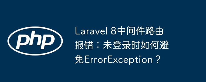 Laravel 8中间件路由报错：未登录时如何避免ErrorException？ - 小浪资源网