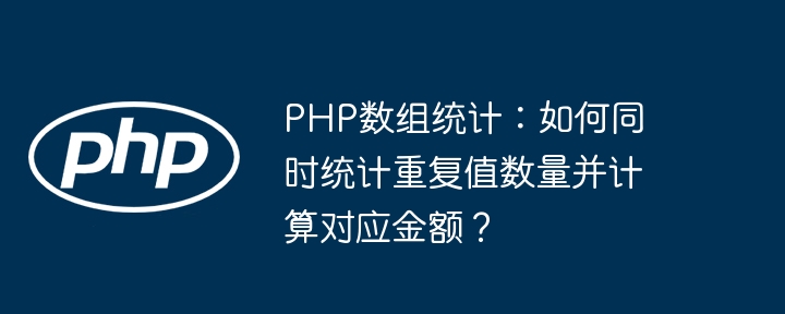 PHP数组统计：如何同时统计重复值数量并计算对应金额？