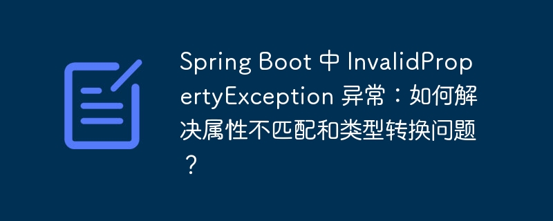 Spring Boot 中 InvalidPropertyException 异常：如何解决属性不匹配和类型转换问题？