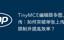 TinyMCE编辑器多图上传：如何突破单张上传限制并提高效率？