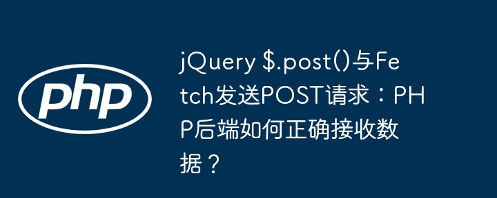 jquery $.post()与fetch发送post请求：php后端如何正确接收数据？