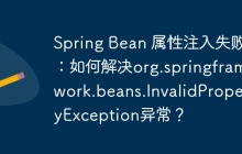 Spring Bean 属性注入失败：如何解决org.springframework.beans.InvalidPropertyException异常？