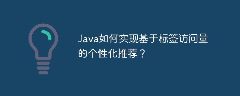 java如何实现基于标签访问量的个性化推荐？