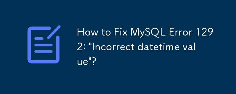 How to Fix MySQL Error 1292: \'Incorrect datetime value\'?