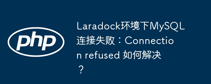 Laradock环境下MySQL连接失败：Connection refused 如何解决？ - 小浪资源网